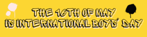 The 16th of May is international Boys’ Day